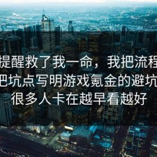 这句提醒救了我一命，我把流程跑了一遍把坑点写明游戏氪金的避坑清单，很多人卡在越早看越好