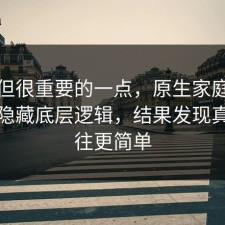 冷门但很重要的一点，原生家庭其实有个隐藏底层逻辑，结果发现真相往往更简单