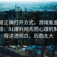 这才是正确打开方式，游戏氪金这样做最稳：91爆料网先把心理机制把流程讲透明白，后劲太大