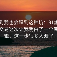 没想到我也会踩到这种坑：91爆料网二手交易这次让我明白了一个底层逻辑，这一步很多人漏了