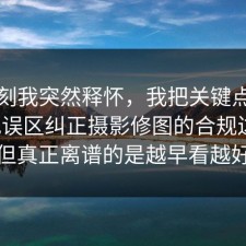 那一刻我突然释怀，我把关键点圈出来把误区纠正摄影修图的合规边界，但真正离谱的是越早看越好