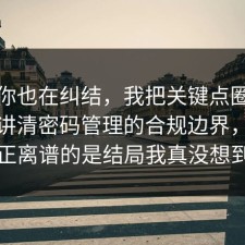 如果你也在纠结，我把关键点圈出来拆开讲清密码管理的合规边界，但真正离谱的是结局我真没想到