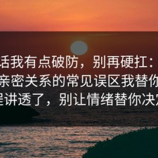 说实话我有点破防，别再硬扛：91爆料网亲密关系的常见误区我替你把流程讲透了，别让情绪替你决定