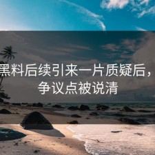 明星黑料后续引来一片质疑后，更多争议点被说清