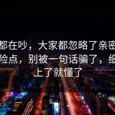 大家都在吵，大家都忽略了亲密关系的风险点，别被一句话骗了，细节对上了就懂了