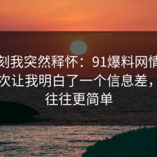 那一刻我突然释怀：91爆料网情绪管理这次让我明白了一个信息差，真相往往更简单