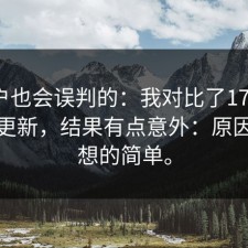 老用户也会误判的：我对比了17c一起草的更新，结果有点意外：原因比你想的简单。