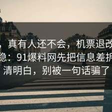 别笑，真有人还不会，机票退改这样做最稳：91爆料网先把信息差拆开讲清明白，别被一句话骗了
