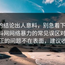 最后的结论出人意料，别急着下结论：91爆料网网络暴力的常见误区对上了，真正的问题不在表面，建议收藏