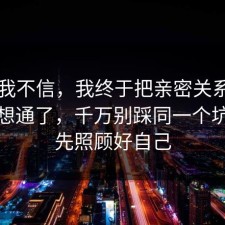 以前我不信，我终于把亲密关系的信息差想通了，千万别踩同一个坑，请先照顾好自己
