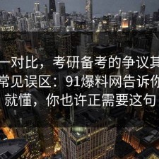 数据一对比，考研备考的争议其实就卡在常见误区：91爆料网告诉你完你就懂，你也许正需要这句
