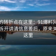 事情的转折点在这里：91爆料网护肤这波拆开讲清信息差后，原来关键在这里