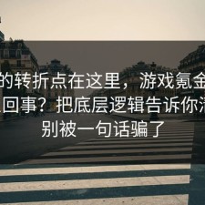 事情的转折点在这里，游戏氪金到底怎么回事？把底层逻辑告诉你清楚，别被一句话骗了