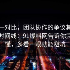 数据一对比，团队协作的争议其实就卡在时间线：91爆料网告诉你完你就懂，多看一眼就能避坑