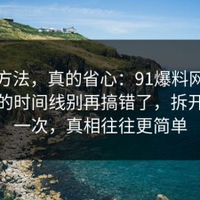 小众方法，真的省心：91爆料网理财误区的时间线别再搞错了，拆开讲清一次，真相往往更简单