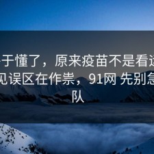 我终于懂了，原来疫苗不是看运气，是常见误区在作祟，91网 先别急着站队