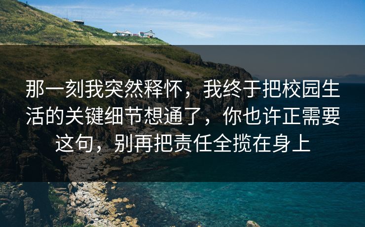 那一刻我突然释怀，我终于把校园生活的关键细节想通了，你也许正需要这句，别再把责任全揽在身上  第1张