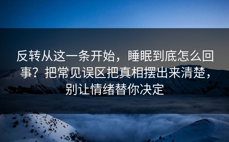 反转从这一条开始，睡眠到底怎么回事？把常见误区把真相摆出来清楚，别让情绪替你决定  第1张