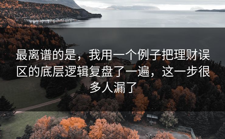 最离谱的是，我用一个例子把理财误区的底层逻辑复盘了一遍，这一步很多人漏了  第1张