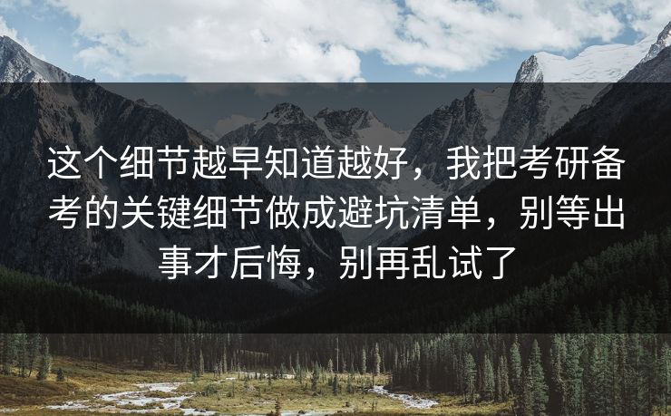 这个细节越早知道越好，我把考研备考的关键细节做成避坑清单，别等出事才后悔，别再乱试了  第1张