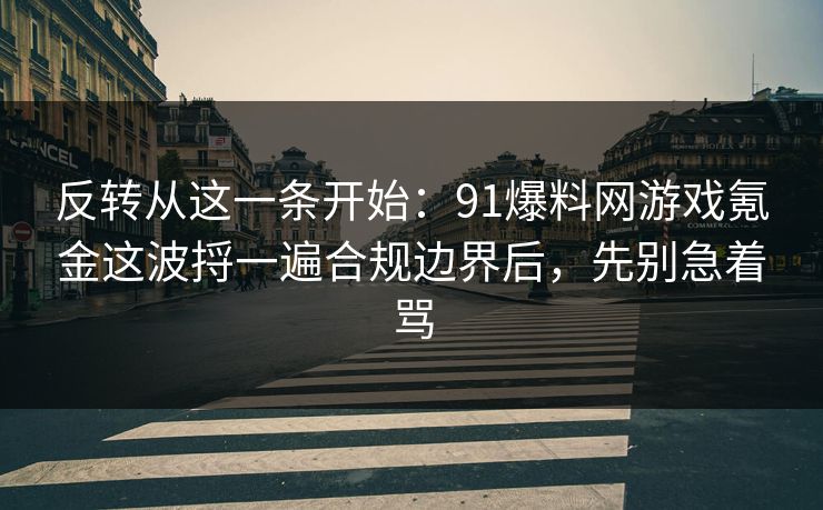 反转从这一条开始：91爆料网游戏氪金这波捋一遍合规边界后，先别急着骂  第1张