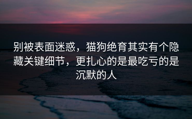 别被表面迷惑，猫狗绝育其实有个隐藏关键细节，更扎心的是最吃亏的是沉默的人  第1张