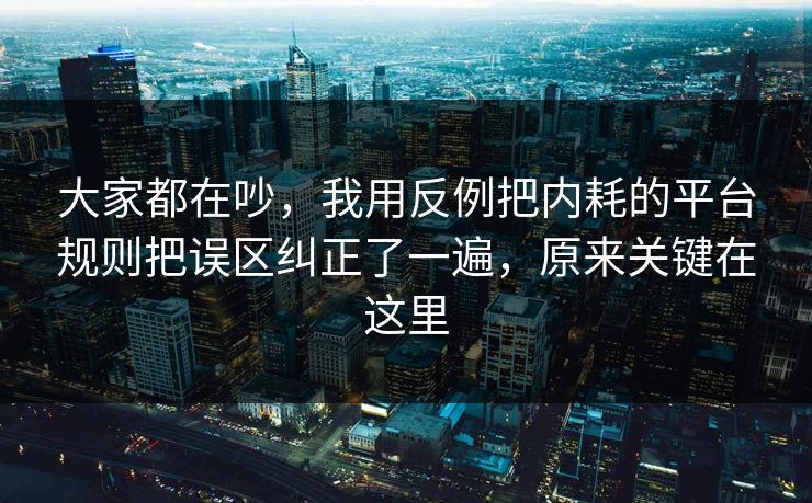 大家都在吵，我用反例把内耗的平台规则把误区纠正了一遍，原来关键在这里  第1张