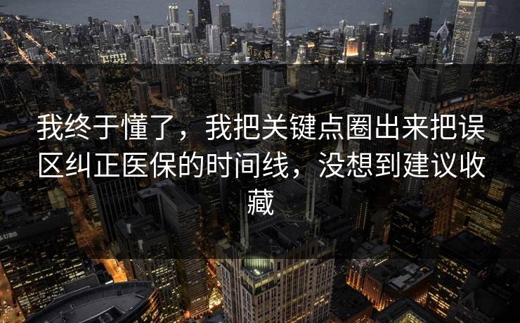 我终于懂了，我把关键点圈出来把误区纠正医保的时间线，没想到建议收藏  第1张