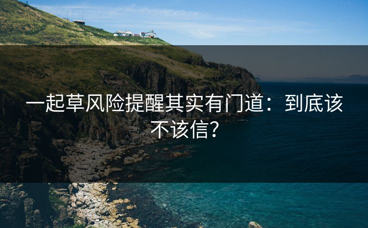 一起草风险提醒其实有门道：到底该不该信？  第1张
