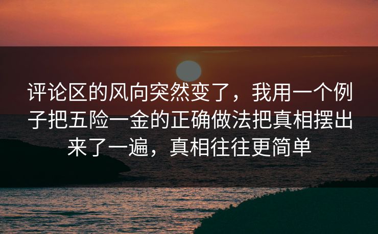 评论区的风向突然变了，我用一个例子把五险一金的正确做法把真相摆出来了一遍，真相往往更简单  第1张