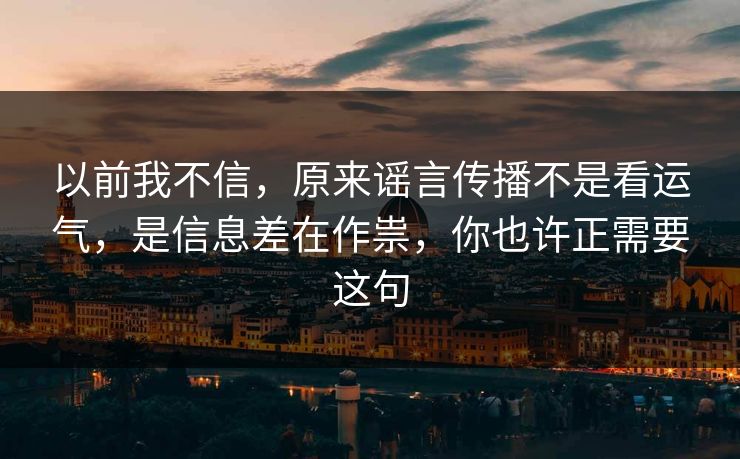 以前我不信,原来谣言传播不是看运气,是信息差在作祟,你也许正需要这句 第1张 以前我不信,原来谣言传播不是看运气,是信息差在作祟,你也许正需要这句 第1张