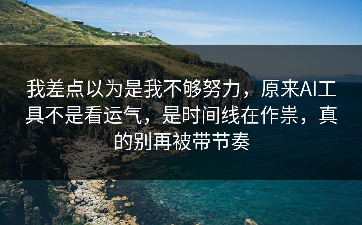 我差点以为是我不够努力,原来AI工具不是看运气,是时间线在作祟,真的别再被带节奏 第1张 我差点以为是我不够努力,原来AI工具不是看运气,是时间线在作祟,真的别再被带节奏 第1张