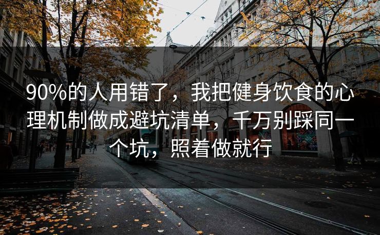 90%的人用错了，我把健身饮食的心理机制做成避坑清单，千万别踩同一个坑，照着做就行  第1张