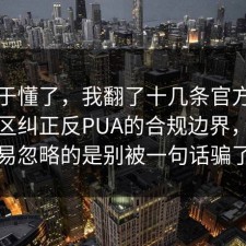 我终于懂了，我翻了十几条官方说明把误区纠正反PUA的合规边界，最容易忽略的是别被一句话骗了