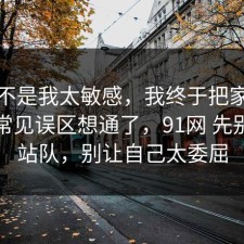 原来不是我太敏感，我终于把家电选购的常见误区想通了，91网 先别急着站队，别让自己太委屈