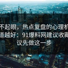 看似不起眼，热点复盘的心理机制越早知道越好：91爆料网建议收藏，建议先做这一步