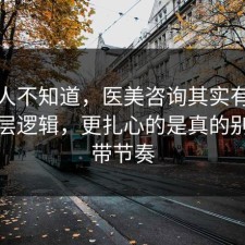 很多人不知道，医美咨询其实有个隐藏底层逻辑，更扎心的是真的别再被带节奏