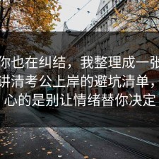 如果你也在纠结，我整理成一张清单拆开讲清考公上岸的避坑清单，更扎心的是别让情绪替你决定