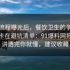 幕后流程曝光后，餐饮卫生的争议其实就卡在避坑清单：91爆料网把流程讲透完你就懂，建议收藏