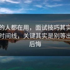 业内的人都在用，面试技巧其实有个隐藏时间线，关键其实是别等出事才后悔