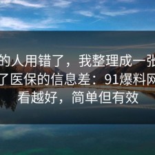 90%的人用错了，我整理成一张清单总结了医保的信息差：91爆料网越早看越好，简单但有效
