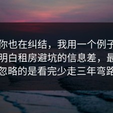 如果你也在纠结，我用一个例子把门道说明白租房避坑的信息差，最容易忽略的是看完少走三年弯路