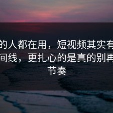 业内的人都在用，短视频其实有个隐藏时间线，更扎心的是真的别再被带节奏