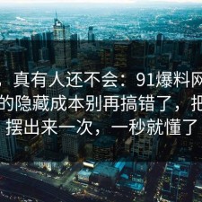 别笑，真有人还不会：91爆料网手机隐私的隐藏成本别再搞错了，把真相摆出来一次，一秒就懂了