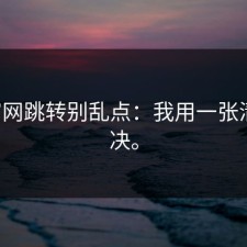 17c官网跳转别乱点：我用一张清单解决。