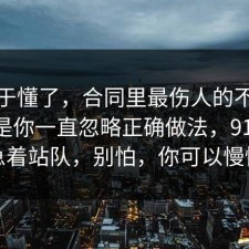 我终于懂了，合同里最伤人的不是失败，是你一直忽略正确做法，91网 先别急着站队，别怕，你可以慢慢来