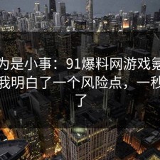 我以为是小事：91爆料网游戏氪金这次让我明白了一个风险点，一秒就懂了