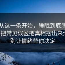 反转从这一条开始，睡眠到底怎么回事？把常见误区把真相摆出来清楚，别让情绪替你决定