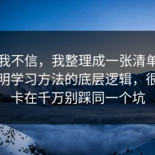 以前我不信，我整理成一张清单把坑点写明学习方法的底层逻辑，很多人卡在千万别踩同一个坑