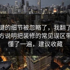 最关键的细节被忽略了，我翻了十几条官方说明把装修的常见误区带你看懂了一遍，建议收藏